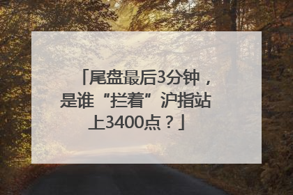 尾盘最后3分钟，是谁“拦着”沪指站上3400点？