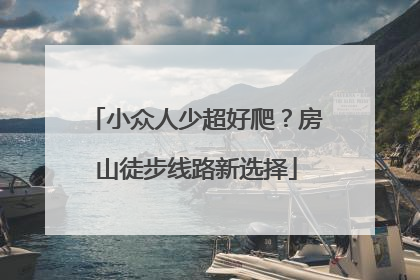 小众人少超好爬？房山徒步线路新选择