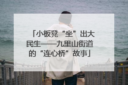 小板凳“坐”出大民生——九里山街道的“连心桥”故事