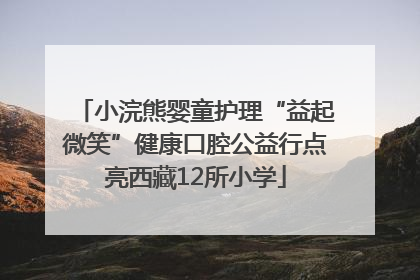 小浣熊婴童护理“益起微笑”健康口腔公益行点亮西藏12所小学