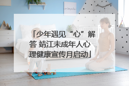 少年遇见“心”解答 靖江未成年人心理健康宣传月启动