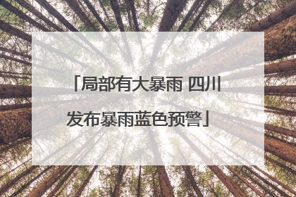 局部有大暴雨 四川发布暴雨蓝色预警