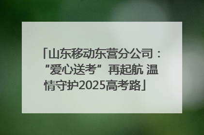 山东移动东营分公司：“爱心送考”再起航 温情守护2025高考路