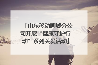 山东移动聊城分公司开展“健康守护行动”系列关爱活动