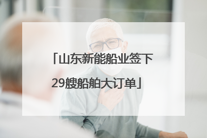 山东新能船业签下29艘船舶大订单