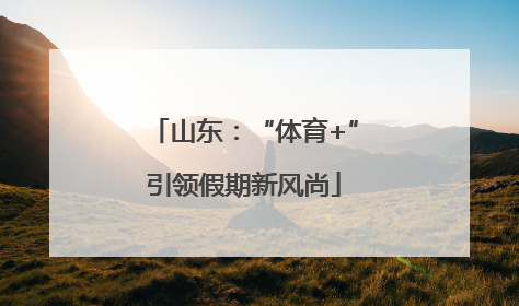 山东：“体育+”引领假期新风尚