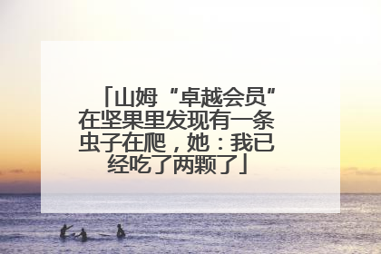 山姆“卓越会员”在坚果里发现有一条虫子在爬，她：我已经吃了两颗了