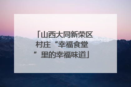 山西大同新荣区 村庄“幸福食堂”里的幸福味道