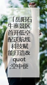 岳阳石牛寨景区首开低空配送航线 科技赋能打造"空中便利店"