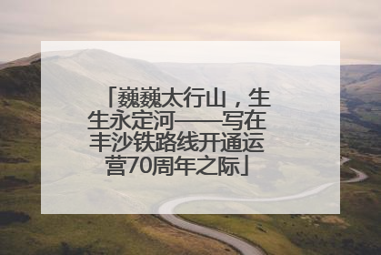 巍巍太行山，生生永定河——写在丰沙铁路线开通运营70周年之际