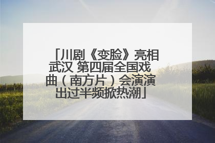 川剧《变脸》亮相武汉 第四届全国戏曲（南方片）会演演出过半频掀热潮