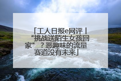 工人日报e网评丨“挑战送陌生女孩回家”？恶趣味的流量赛道没有未来