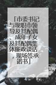 市委书记与现职市领导及其配偶、成年子女及其配偶集体廉政谈话，现场签承诺书