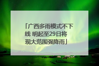 广西多雨模式不下线 明起至29日将现大范围强降雨