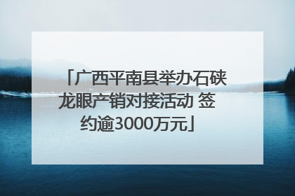 广西平南县举办石硖龙眼产销对接活动 签约逾3000万元
