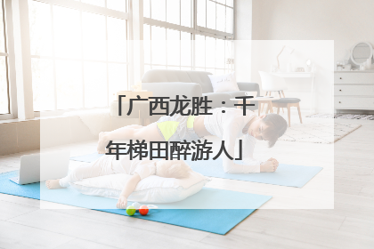 广西龙胜：千年梯田醉游人