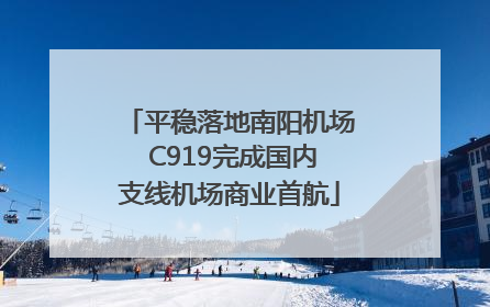 平稳落地南阳机场 C919完成国内支线机场商业首航