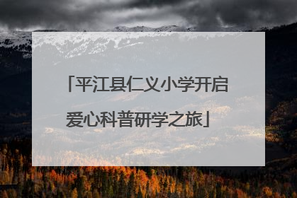 平江县仁义小学开启爱心科普研学之旅