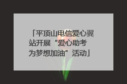 平顶山电信爱心翼站开展“爱心助考 为梦想加油”活动