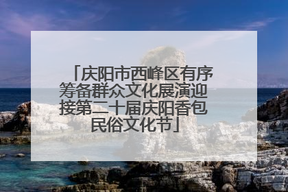 庆阳市西峰区有序筹备群众文化展演迎接第二十届庆阳香包民俗文化节