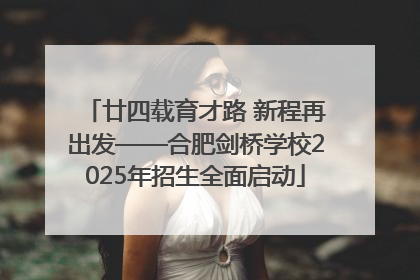 廿四载育才路 新程再出发——合肥剑桥学校2025年招生全面启动