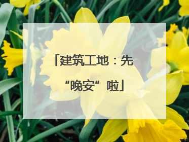 建筑工地：先“晚安”啦