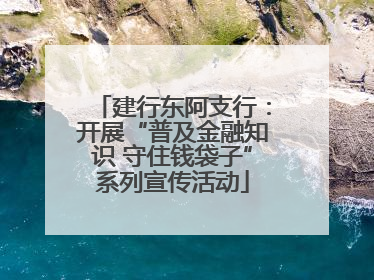 建行东阿支行：开展“普及金融知识 守住钱袋子”系列宣传活动