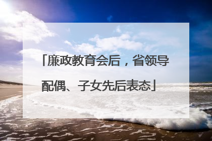廉政教育会后，省领导配偶、子女先后表态