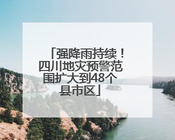 强降雨持续！四川地灾预警范围扩大到48个县市区