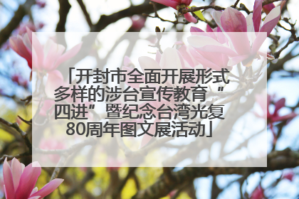 开封市全面开展形式多样的涉台宣传教育“四进”暨纪念台湾光复80周年图文展活动