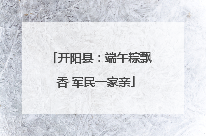 开阳县：端午粽飘香 军民一家亲