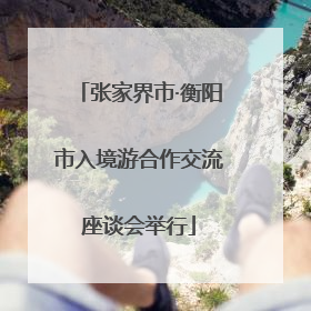 张家界市·衡阳市入境游合作交流座谈会举行