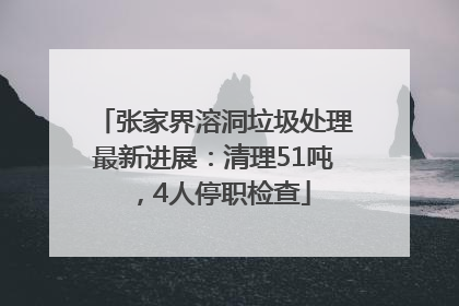 张家界溶洞垃圾处理最新进展：清理51吨，4人停职检查