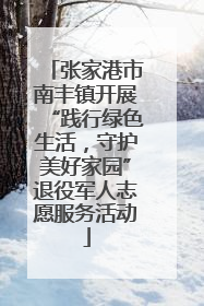 张家港市南丰镇开展“践行绿色生活，守护美好家园”退役军人志愿服务活动
