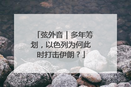 弦外音｜多年筹划，以色列为何此时打击伊朗？
