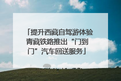 提升西藏自驾游体验 青藏铁路推出“门到门”汽车回送服务