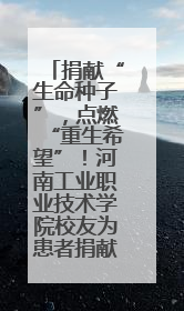 捐献“生命种子”，点燃“重生希望”！河南工业职业技术学院校友为患者捐献造血干细胞