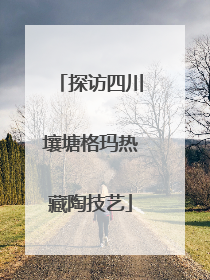 探访四川壤塘格玛热藏陶技艺