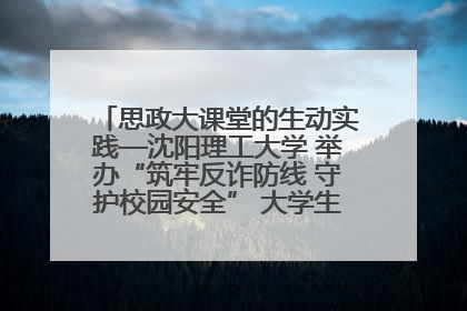思政大课堂的生动实践—沈阳理工大学 举办“筑牢反诈防线 守护校园安全” 大学生反诈情景剧展演活动