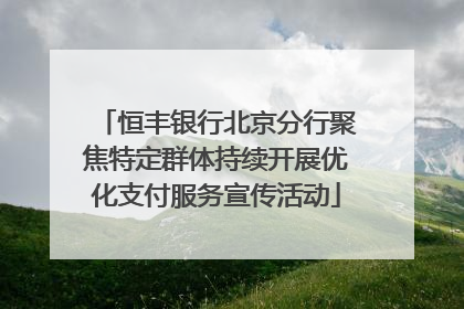 恒丰银行北京分行聚焦特定群体持续开展优化支付服务宣传活动