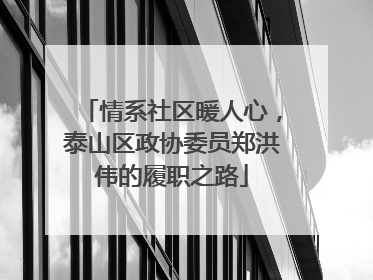 情系社区暖人心，泰山区政协委员郑洪伟的履职之路