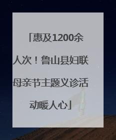 惠及1200余人次！鲁山县妇联母亲节主题义诊活动暖人心
