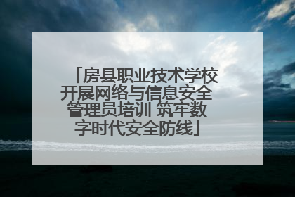 房县职业技术学校开展网络与信息安全管理员培训 筑牢数字时代安全防线