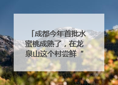 成都今年首批水蜜桃成熟了，在龙泉山这个村尝鲜“第一口”｜寻找和美乡村推荐官