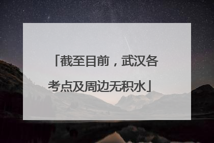 截至目前，武汉各考点及周边无积水