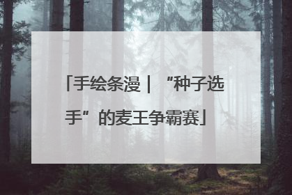 手绘条漫｜“种子选手”的麦王争霸赛