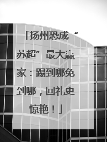 扬州恐成“苏超”最大赢家：踢到哪免到哪，回礼更惊艳！