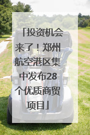 投资机会来了！郑州航空港区集中发布28个优质商贸项目