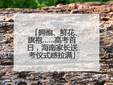 拥抱、鲜花、旗袍……高考首日，海南家长送考仪式感拉满