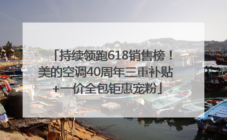 持续领跑618销售榜！美的空调40周年三重补贴+一价全包钜惠宠粉